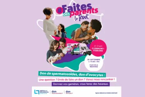 Faites des parents – Le tour  6e étape à Clermont-Ferrand 30 septembre, de 11 h 30 à 19 h Place de la Résistance  Don de spermatozoïdes, don d’ovocytes : Une question ? Envie de faire un don ? Venez nous rencontrer !  Donnez vos gamètes, vous ferez des heureux.