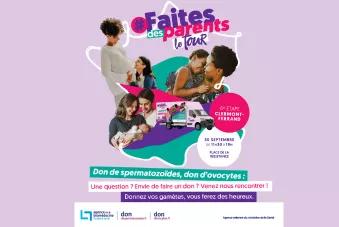 Faites des parents – Le tour  6e étape à Clermont-Ferrand 30 septembre, de 11 h 30 à 19 h Place de la Résistance  Don de spermatozoïdes, don d’ovocytes : Une question ? Envie de faire un don ? Venez nous rencontrer !  Donnez vos gamètes, vous ferez des heureux.