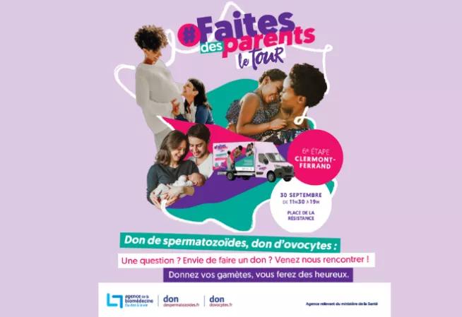 Faites des parents – Le tour  6e étape à Clermont-Ferrand 30 septembre, de 11 h 30 à 19 h Place de la Résistance  Don de spermatozoïdes, don d’ovocytes : Une question ? Envie de faire un don ? Venez nous rencontrer !  Donnez vos gamètes, vous ferez des heureux.